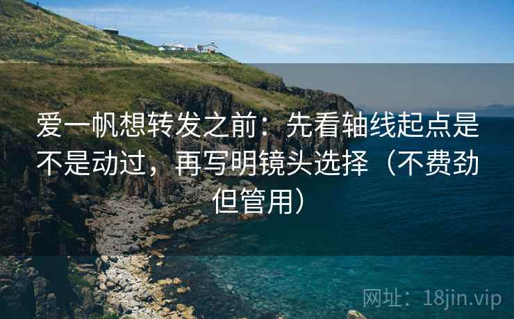爱一帆想转发之前:先看轴线起点是不是动过,再写明镜头选择(不费劲但管用) 爱一帆想转发之前:先看轴线起点是不是动过,再写明镜头选择(不费劲但管用)