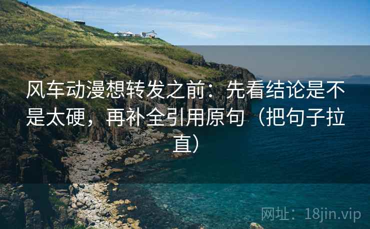 风车动漫想转发之前:先看结论是不是太硬,再补全引用原句(把句子拉直) 风车动漫想转发之前:先看结论是不是太硬,再补全引用原句(把句子拉直)