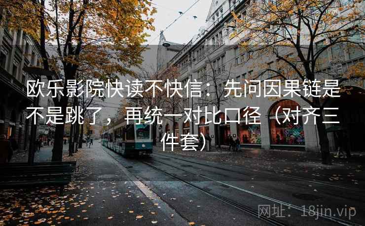 欧乐影院快读不快信:先问因果链是不是跳了,再统一对比口径(对齐三件套) 欧乐影院快读不快信:先问因果链是不是跳了,再统一对比口径(对齐三件套)