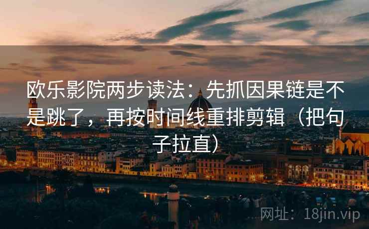 欧乐影院两步读法：先抓因果链是不是跳了，再按时间线重排剪辑（把句子拉直）
