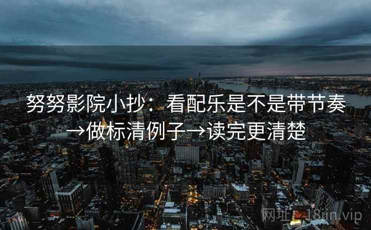 努努影院小抄:看配乐是不是带节奏→做标清例子→读完更清楚 努努影院小抄:看配乐是不是带节奏→做标清例子→读完更清楚