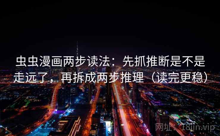 虫虫漫画两步读法：先抓推断是不是走远了，再拆成两步推理（读完更稳）