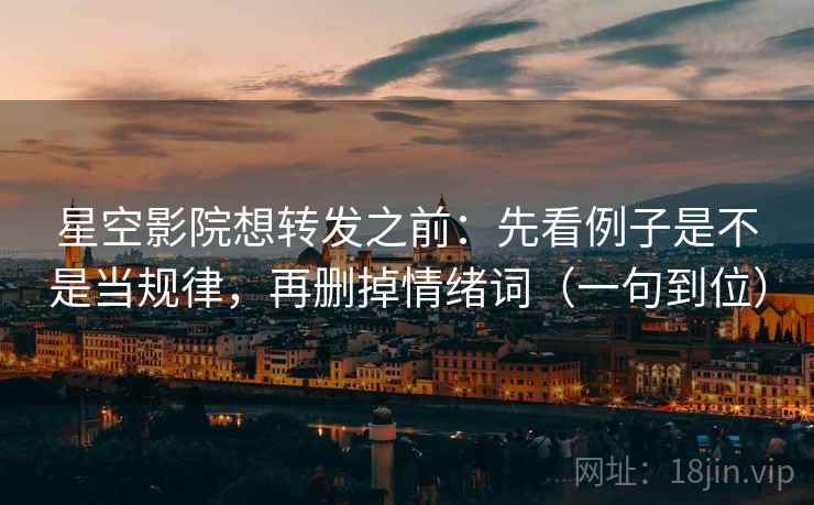 星空影院想转发之前:先看例子是不是当规律,再删掉情绪词(一句到位) 星空影院想转发之前:先看例子是不是当规律,再删掉情绪词(一句到位)