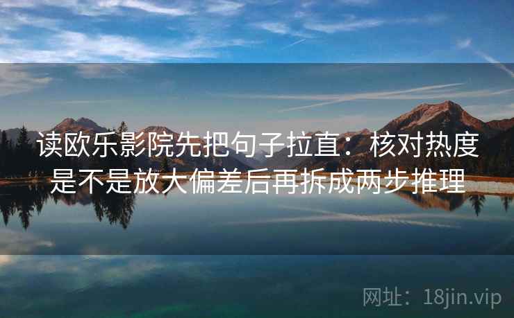 读欧乐影院先把句子拉直:核对热度是不是放大偏差后再拆成两步推理 读欧乐影院先把句子拉直:核对热度是不是放大偏差后再拆成两步推理